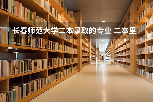长春师范大学二本录取的专业 二本里面好一点的师范大学？附理科、文科450分左右师范大学名单
