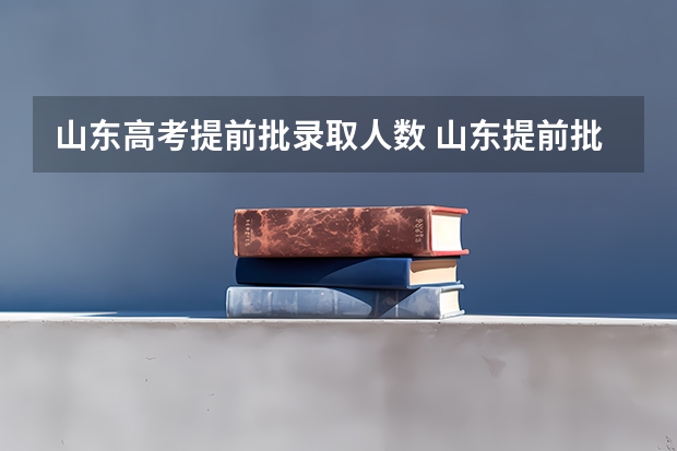 山东高考提前批录取人数 山东提前批可以报几所学校？