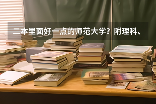 二本里面好一点的师范大学？附理科、文科450分左右师范大学名单 湖南省公办二本学校名单