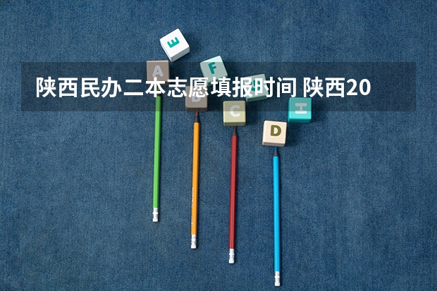 陕西民办二本志愿填报时间 陕西2023高考二本志愿填报时间