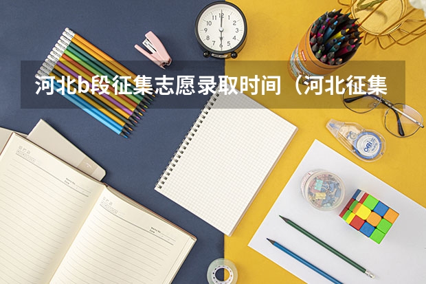 河北b段征集志愿录取时间（河北征集志愿时间）