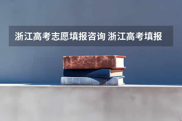 浙江高考志愿填报咨询 浙江高考填报志愿规则