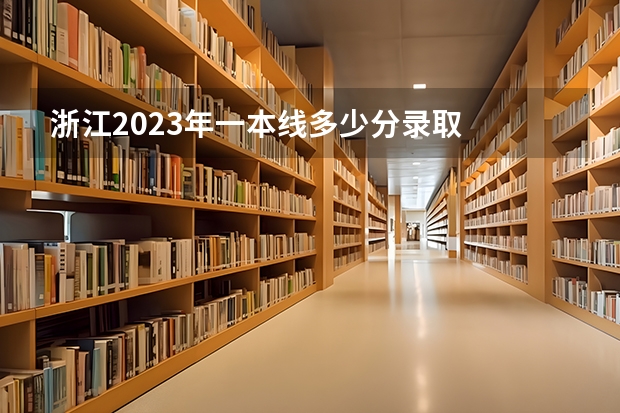 浙江2023年一本线多少分录取