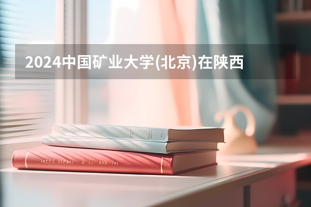2024中国矿业大学(北京)在陕西招生计划