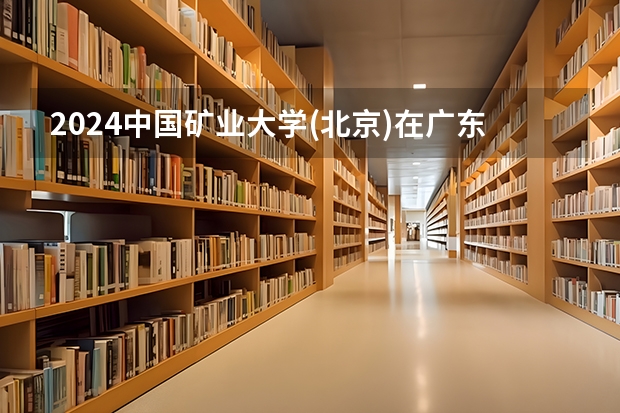 2024中国矿业大学(北京)在广东招生计划