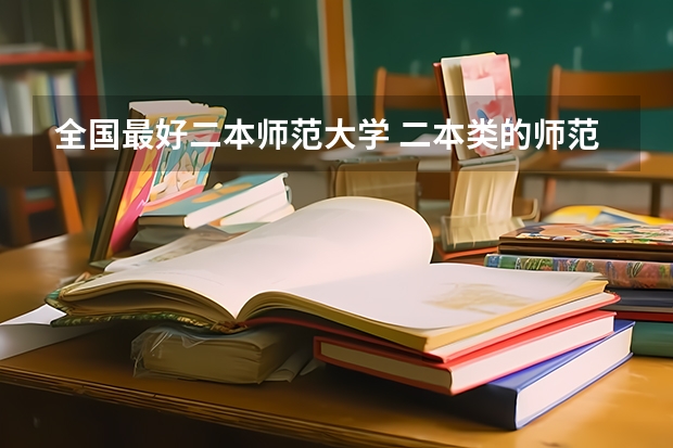 全国最好二本师范大学 二本类的师范大学排名