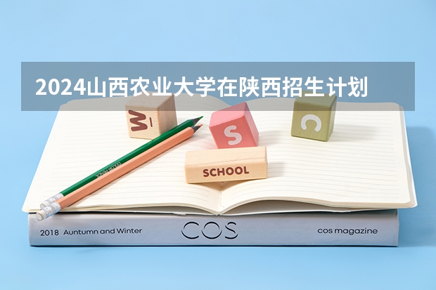 2024山西农业大学在陕西招生计划