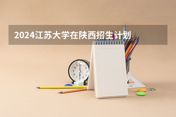2024江苏大学在陕西招生计划