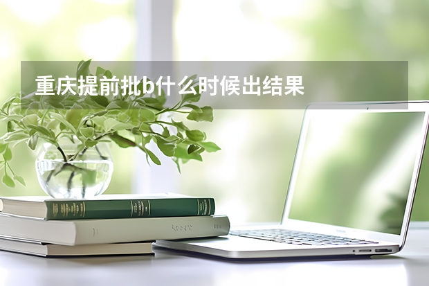 重庆提前批b什么时候出结果
