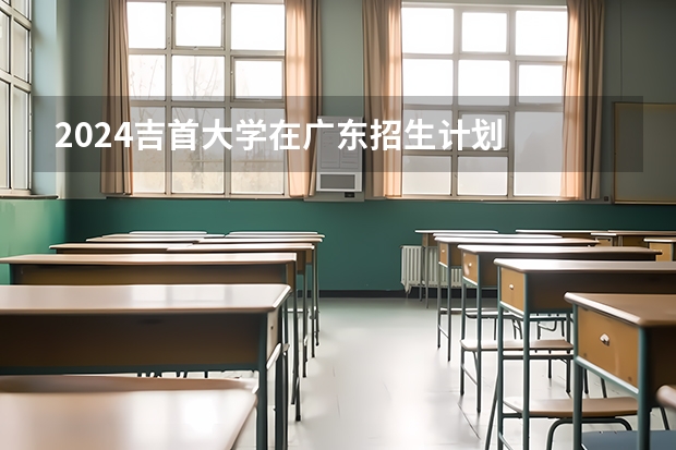2024吉首大学在广东招生计划
