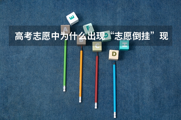 高考志愿中为什么出现“志愿倒挂”现象？