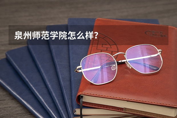 泉州师范学院怎么样？