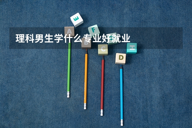 理科男生学什么专业好就业