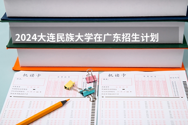 2024大连民族大学在广东招生计划