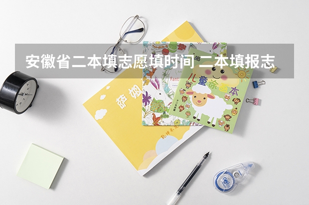 安徽省二本填志愿填时间 二本填报志愿截止时间