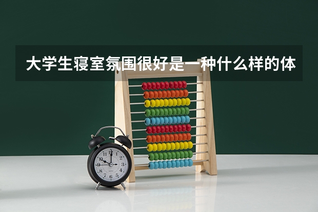 大学生寝室氛围很好是一种什么样的体验？