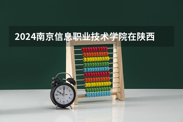 2024南京信息职业技术学院在陕西招生计划