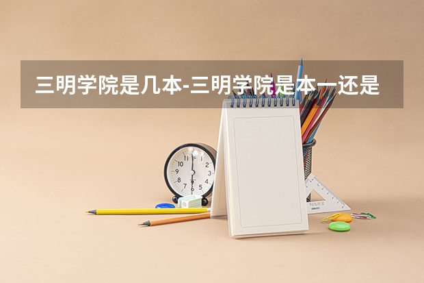 三明学院是几本-三明学院是本一还是本二（福建二本的师范类学校）