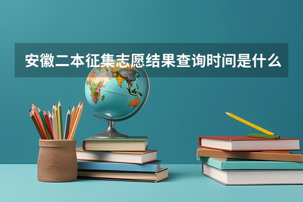 安徽二本征集志愿结果查询时间是什么时候？