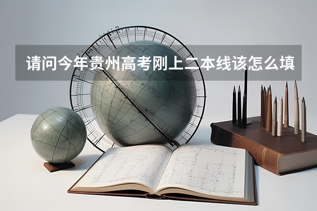 请问今年贵州高考刚上二本线该怎么填报志愿？
