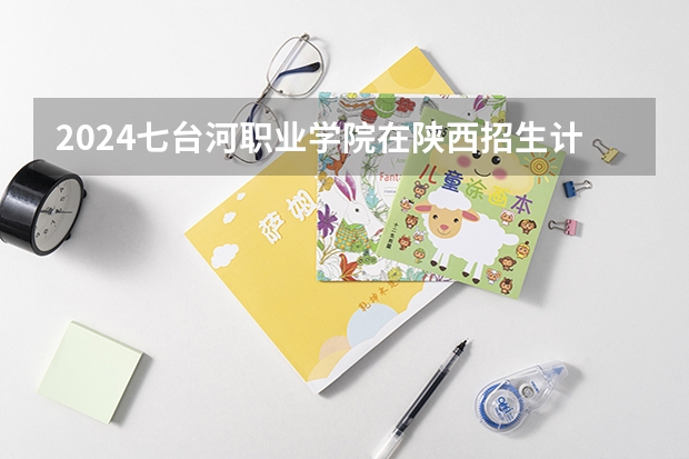 2024七台河职业学院在陕西招生计划