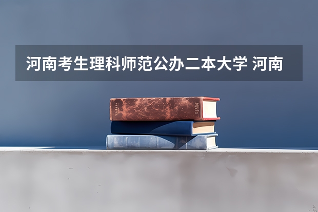 河南考生理科师范公办二本大学 河南理科考生，考了543，报那些二本类大学比较好啊