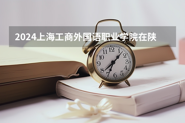 2024上海工商外国语职业学院在陕西招生计划
