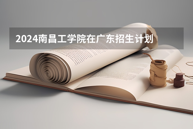 2024南昌工学院在广东招生计划