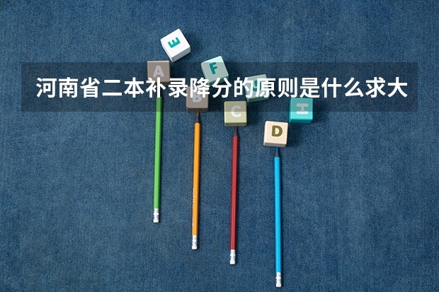 河南省二本补录降分的原则是什么求大神帮助