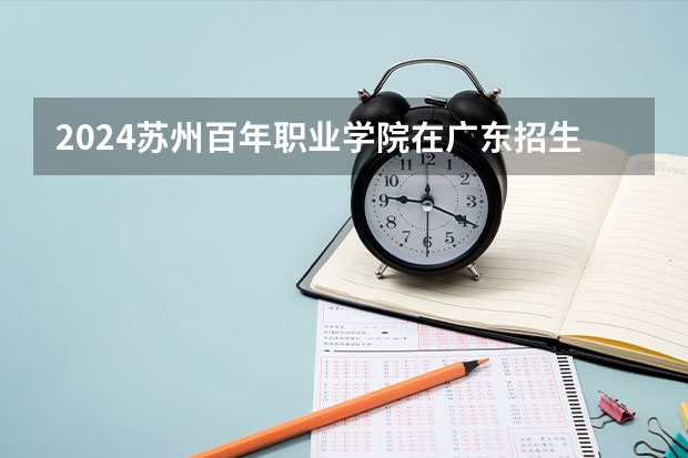 2024苏州百年职业学院在广东招生计划