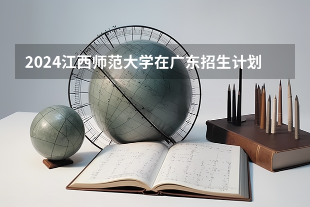 2024江西师范大学在广东招生计划