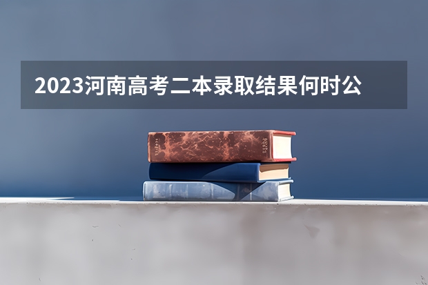 2023河南高考二本录取结果何时公布？ 河南已投档会不会掉档