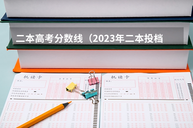 二本高考分数线（2023年二本投档分数及名次表）