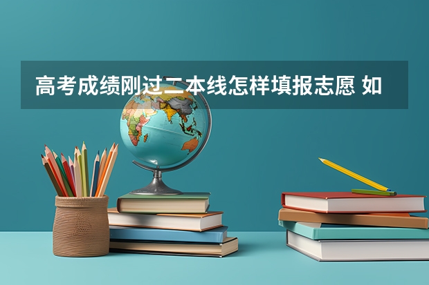 高考成绩刚过二本线怎样填报志愿 如何稳上二本