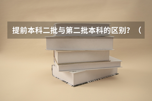 提前本科二批与第二批本科的区别？（甘肃省二批本科投档线）