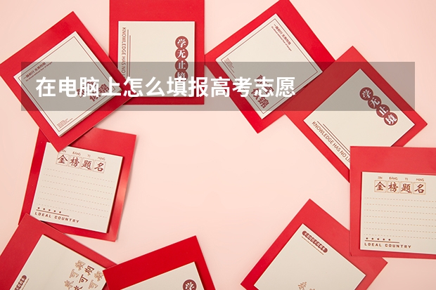 在电脑上怎么填报高考志愿