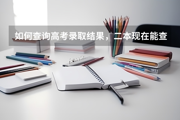 如何查询高考录取结果，二本现在能查了吗？