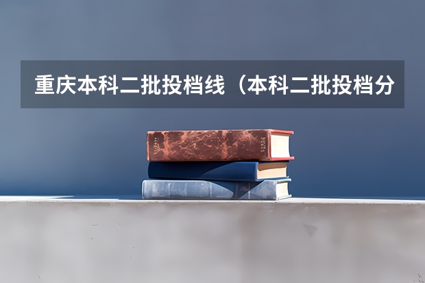 重庆本科二批投档线（本科二批投档分数线公布）