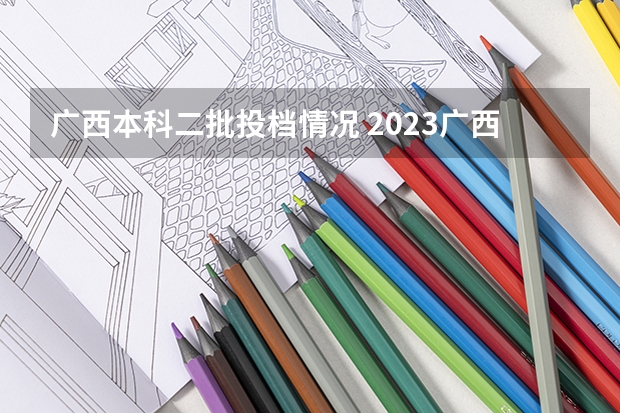 广西本科二批投档情况 2023广西高考一本二本分数线