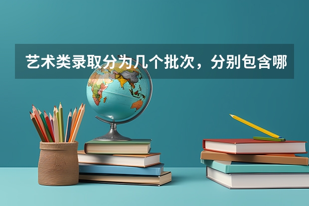 艺术类录取分为几个批次，分别包含哪些