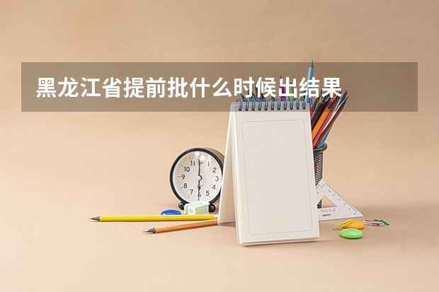 黑龙江省提前批什么时候出结果