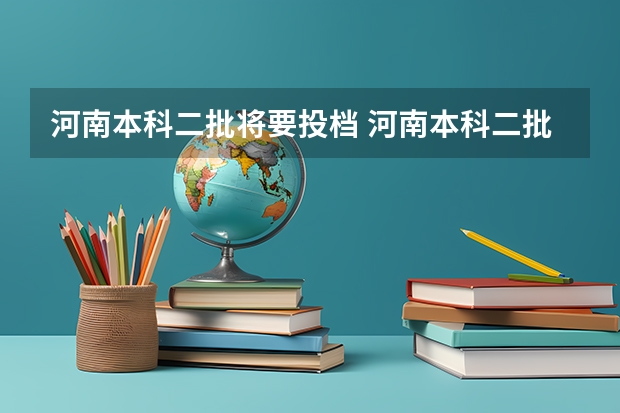 河南本科二批将要投档 河南本科二批投档时间2023