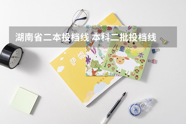 湖南省二本投档线 本科二批投档线