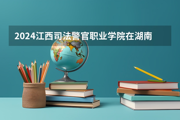 2024江西司法警官职业学院在湖南招生计划