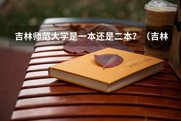 吉林师范大学是一本还是二本？（吉林师范大学是一本还是二本院校）