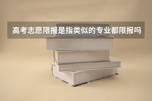 高考志愿限报是指类似的专业都限报吗？