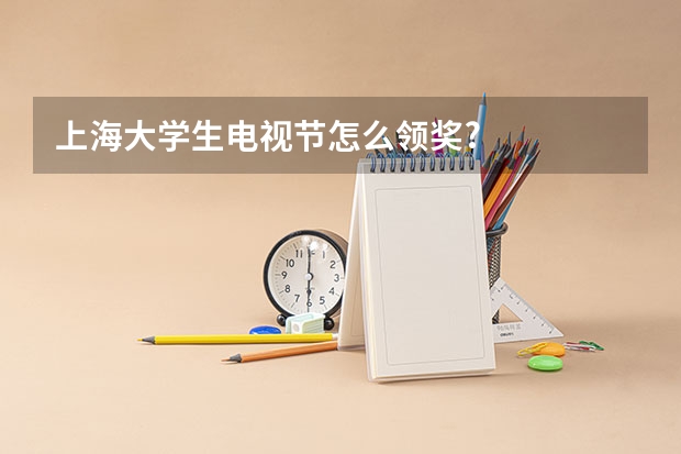 上海大学生电视节怎么领奖?