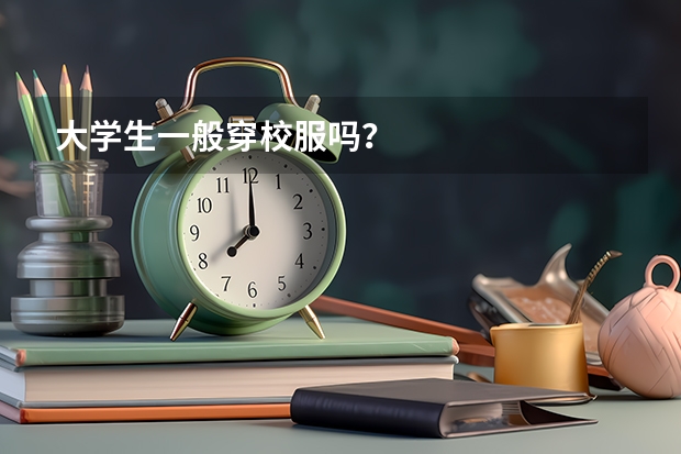 大学生一般穿校服吗？