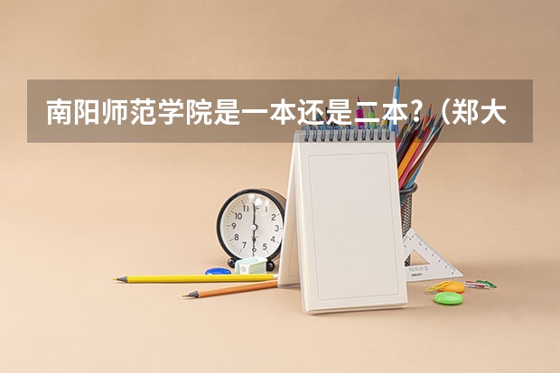 南阳师范学院是一本还是二本?（郑大二本和南阳师范那个更好，）