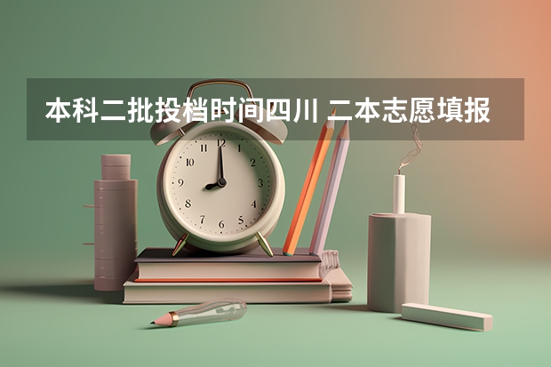 本科二批投档时间四川 二本志愿填报截止时间四川